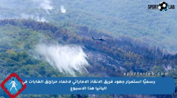 رسميًا استمرار جهود فريق الإنقاذ الإماراتي لإخماد حرائق الغابات في ألبانيا هذا الأسبوع